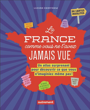 Couverture de La France comme vous ne l'avez jamais vue : un atlas surprenant pour découvrir ce que vous n'imaginiez même pas ! : 50 cartes insolites