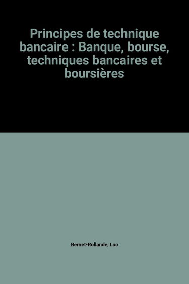 Principes de technique bancaire: Banque, bourse, techniques bancaires et boursières