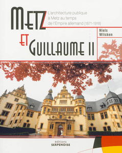 Metz et Guillaume II : l'architecture publique à Metz au temps de l'Empire allemand (1871-1918)