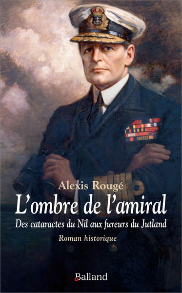 L'ombre de l'amiral : des cataractes du Nil aux fureurs du Jutland, chronique d'une amitié improbable : roman historique