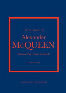 Little book of Alexander McQueen : l'histoire d'un créateur de légende : non officiel et non autorisé