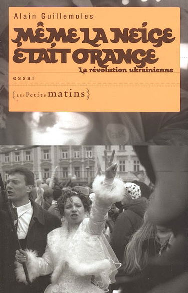 Même la neige était orange : la révolution ukrainienne : essai
