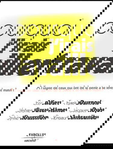 Pourquoi j'irai travailler : À l'usage de ceux qui ont de la peine à se lever le matin !