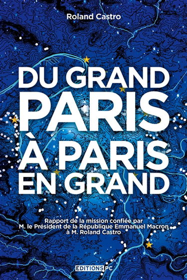 Du Grand Paris à Paris en grand : rapport de la mission confiée par M. le président de la République Emmanuel Macron à M. Roland Castro