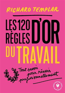 Les 120 règles d'or du travail : tout savoir pour réussir professionnellement