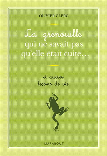 La grenouille qui ne savait pas qu'elle était cuite... : et autres leçons de vie