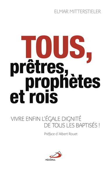 Tous prêtres, prophètes et rois : vivre enfin l'égale dignité de tous les baptisés
