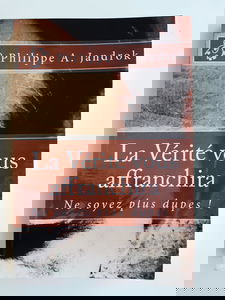 La Vérité vous affranchira: Ne soyez plus dupes !