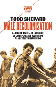 Mâle décolonisation : l'homme arabe et la France, de l'indépendance algérienne à la révolution iranienne (1962-1979)