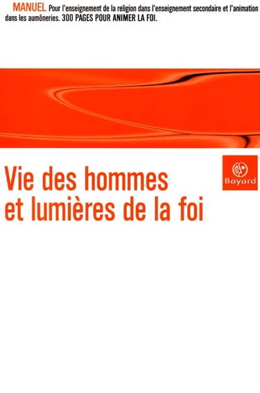 Vie des hommes et lumières de la foi : manuel de religion catholique pour l'enseignement secondaire et l'animation à la foi dans les aumôneries de lycées