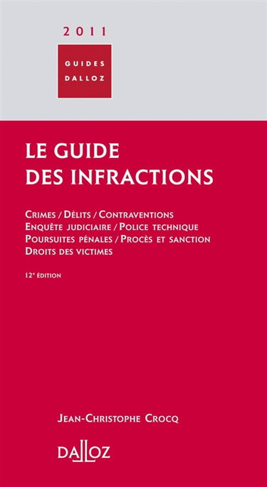 Le guide des infractions 2011 : crimes, délits, contraventions, enquête judiciaire, police technique, poursuites pénales, procès et sanction, droits des victimes