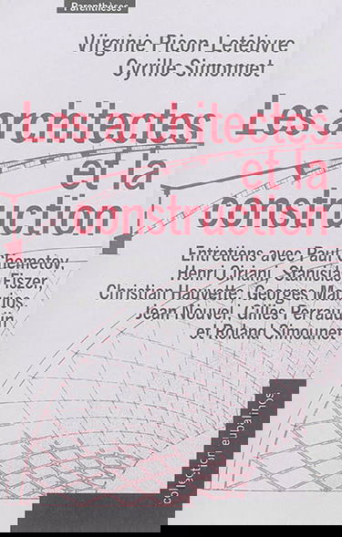 Les architectes et la construction : entretiens avec Paul Chemetov, Henri Ciriani, Stanislas Fiszer, Christian Hauvette, Georges Maurios, Jean Nouvel, Gilles Perraudin et Roland Simounet