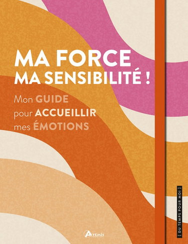 Ma force, ma sensibilité ! : mon guide pour accueillir mes émotions
