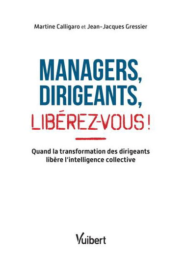 Managers, dirigeants : libérez-vous ! : quand la transformation des dirigeants libère l'intelligence collective