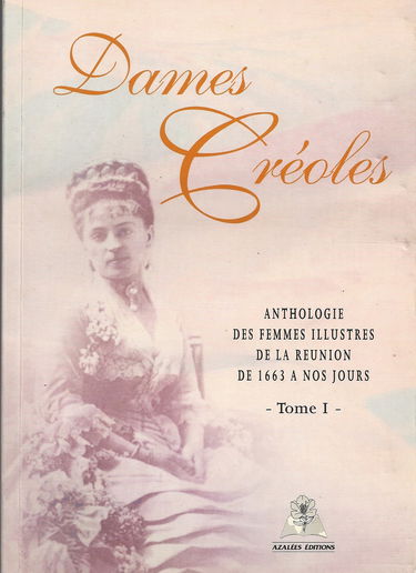 Dames Créoles: Tome 1, Anthologie des femmes illustres de la Réunion de 1663 à nos jours