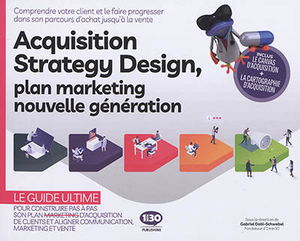 Acquisition strategy design, plan marketing nouvelle génération : comprendre votre client et le faire progresser dans son parcours d'achat jusqu'à la vente : le guide ultime pour construire pas à pas son plan marketing et aligner communication, marketing 