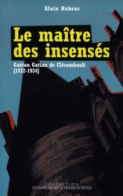 Le maître des insensés : Gaëtan Gatian de Clérambault (1872-1934)