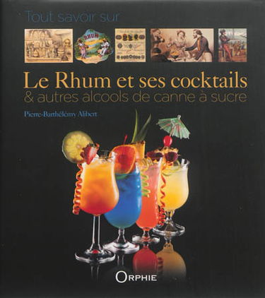 Tout savoir sur le rhum et ses cocktails : & autres alcools de canne à sucre
