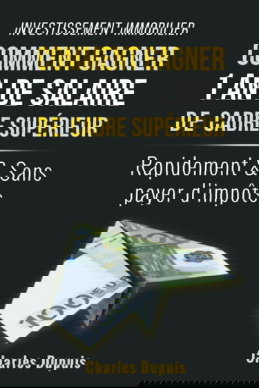 Investissement immobilier : Comment gagner 1 an de salaire de cadre supérieur rapidement et sans payer d'impôts: Découvrez la méthode oubliée , plus ... monnaie pour gagner votre liberté financière