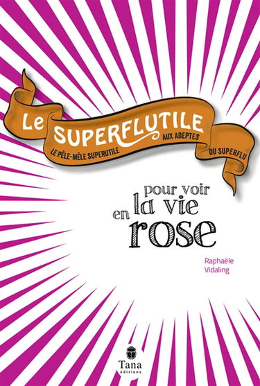 Le superflutile : pour voir la vie en rose : le pêle-mêle superutile aux adeptes du superflu