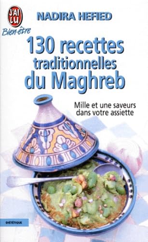 130 Recettes Traditionnelles Du Maghreb. Mille Et Une Saveurs Dans Votre Assiette