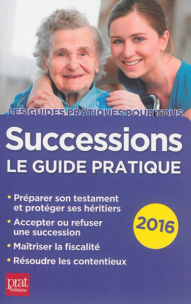 Successions : le guide pratique : préparer son testament et protéger ses héritiers, accepter ou refuser une succession, maîtriser la fiscalité, résoudre les contentieux, 2016