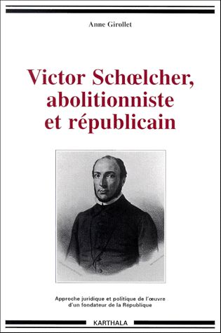 Victor Schoelcher, abolitionniste et républicain : approche juridique et politique de l'oeuvre d'un fondateur de la République