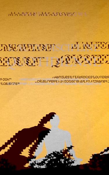 L'autodiscipline quotidienne: Habitudes et exercices quotidiens pour développer l'autodiscipline et atteindre tes objectifs