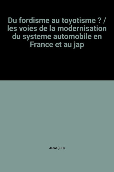 Du fordisme au toyotisme ? : les voies de la modernisation du système automobile en France et au Japon
