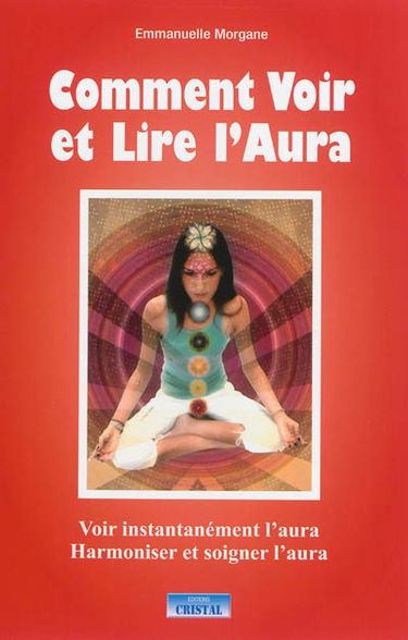 Comment voir et lire l'aura : voir instantanément l'aura, harmoniser et soigner l'aura
