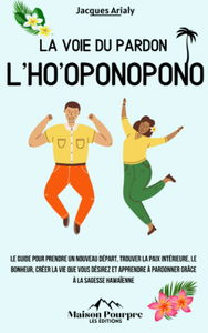 La voie du pardon l’Ho’oponopono: Le guide pour prendre un nouveau départ, trouver la paix intérieure, le bonheur, créer la vie que vous désirez et apprendre à pardonner grâce à la sagesse hawaïenne