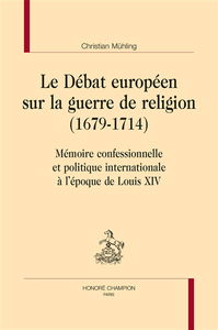 Le débat européen sur la guerre de religion (1679-1714) : mémoire confessionnelle et politique internationale à l'époque de Louis XIV