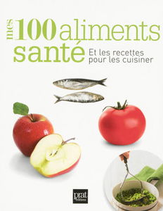 Mes 100 aliments santé : et les recettes pour les cuisiner