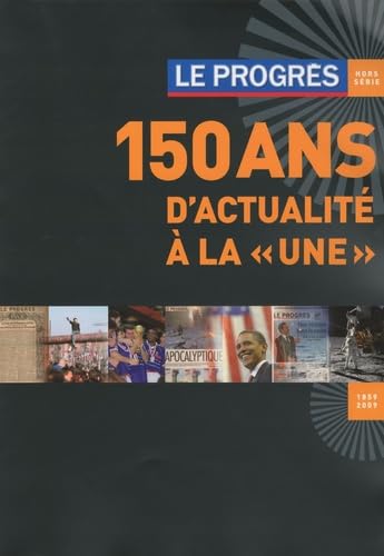 Le Progrès hors-série: 150 ans d'actualité à la "une" (1859-2009)