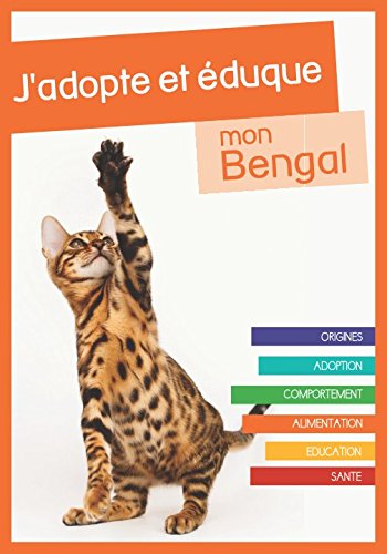 J'adopte et éduque mon Bengal: Origines, adoption, comportement, alimentation, éducation et santé du chat du Bengal