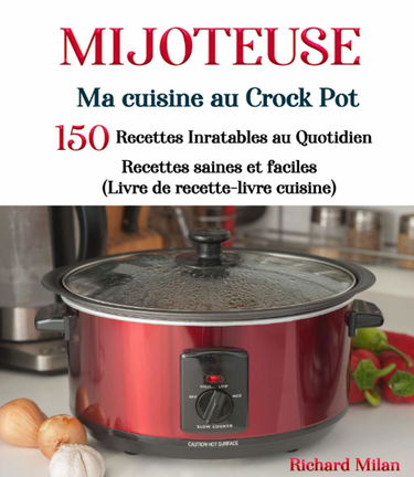 Mijoteuse Ma cuisine au Crock Pot: 150 recettes Inratables au Quotidien Recettes saines et faciles (Livre de recette-livre cuisine)