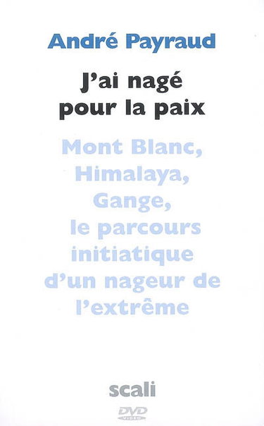 Couverture de J'ai nagé pour la paix : Mont-Blanc, Himalaya, Gange, Argentine, Colorado, Jourdain : le parcours initiatique d'un nageur de l'extrême