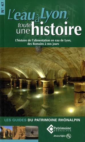 L'eau à Lyon, toute une histoire: L'histoire de l'alimentation en eau de Lyon, des Romains à nos jours