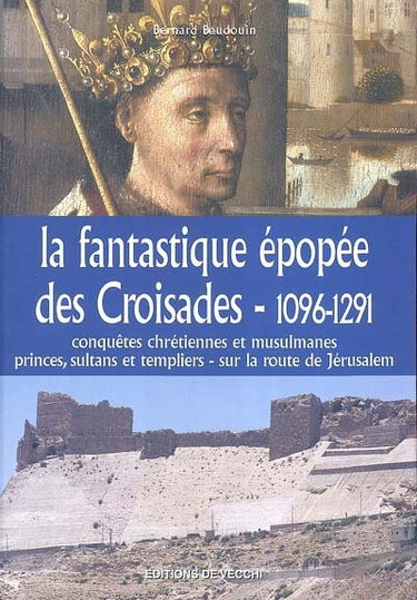 La fantastique épopée des croisades, 1096-1291 : conquêtes chrétiennes et musulmanes, princes, sultans et templiers sur la route de Jérusalem