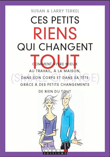 Ces petits riens qui changent tout : comment vivre mieux au travail, à la maison, dans son corps et dans sa tête grâce à des petits changements de rien du tout