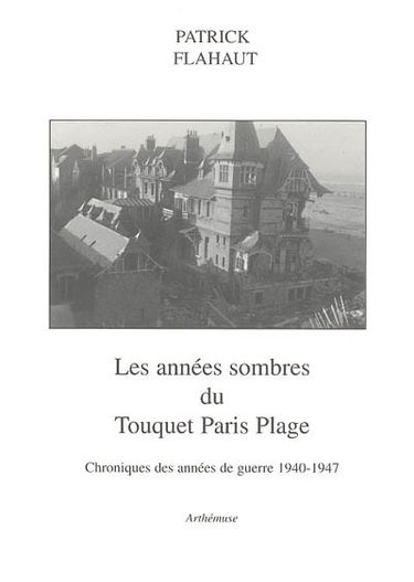 Les années sombres du Touquet-Paris-Plage : chroniques des années de guerre 1940-1947