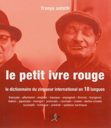 Le petit ivre rouge : le dictionnaire du zingueur international en 18 langues : français, allemand, anglais, basque, espagnol, finnois, hongrois, italien, japonais, mongol, polonais, roumain, russe, serbo-croate, souhaéli, tchèque, yiddish, syldave tantri