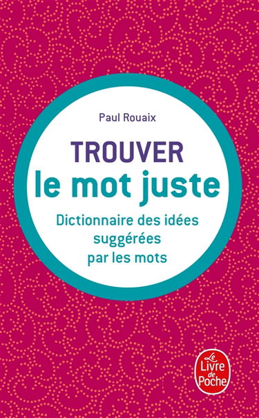Trouver le mot juste : dictionnaire des idées suggérées par les mots