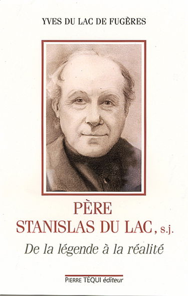 Père Stanislas du Lac, s.j., 1835-1909 : de la légende à la réalité
