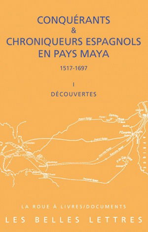 Conquérants et chroniqueurs espagnols en pays maya (1517-1697). Vol. 1. Découvertes