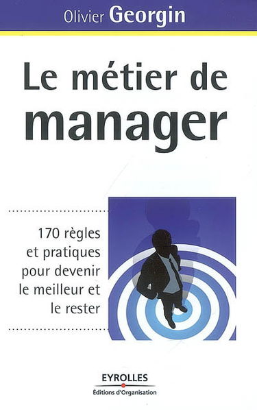 Le métier de manager : 170 règles et pratiques pour devenir le meilleur et le rester
