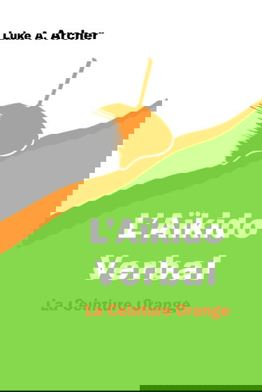 Aïkido Verbal Vol. 2 - La Ceinture Orange: L’art d’orienter les attaques verbales vers une issue équilibrée