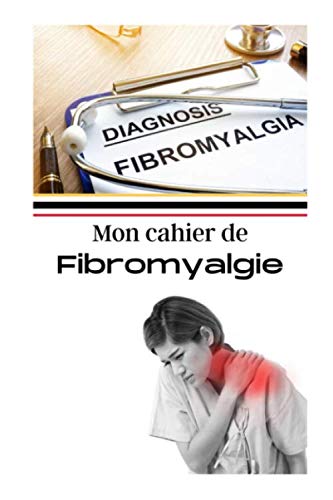 Mon cahier de fibromyalgie: Journal de suivi médical, Carnet de bord de ses douleurs chroniques/ Noter ses différentes ressenties, organiser l'évaluation de sa douleur