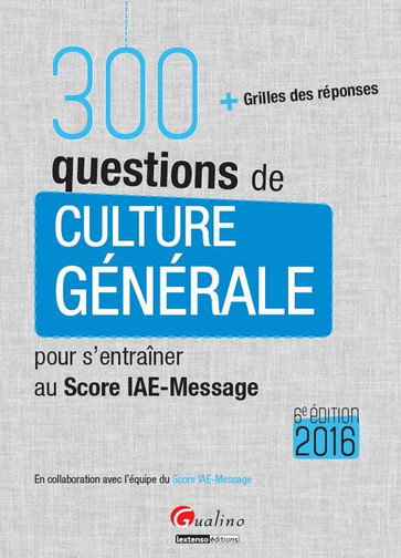 Couverture de 300 questions de culture générale pour s'entraîner au Score IAE-Message 2016 : + grilles des réponses