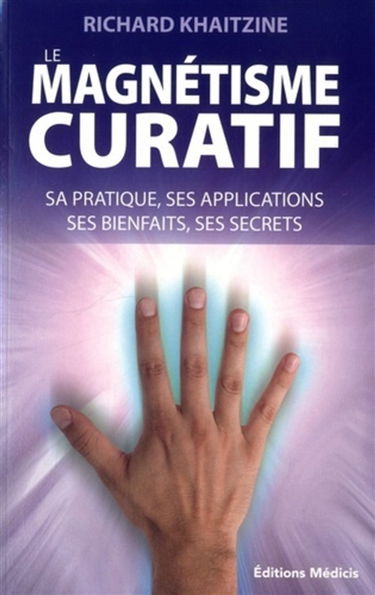 Le magnétisme curatif : sa pratique, ses applications, ses bienfaits, ses secrets